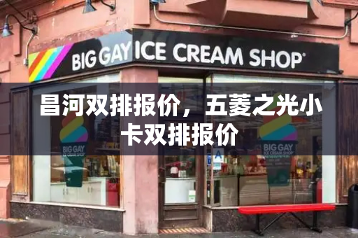 昌河双排报价，五菱之光小卡双排报价