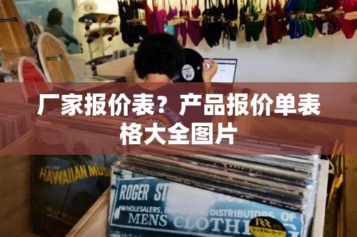 厂家报价表？产品报价单表格大全图片-第1张图片-星选测评