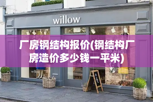 厂房钢结构报价(钢结构厂房造价多少钱一平米)-第1张图片-星选测评