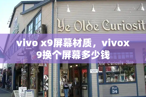 vivo x9屏幕材质，vivox9换个屏幕多少钱-第1张图片-星选测评