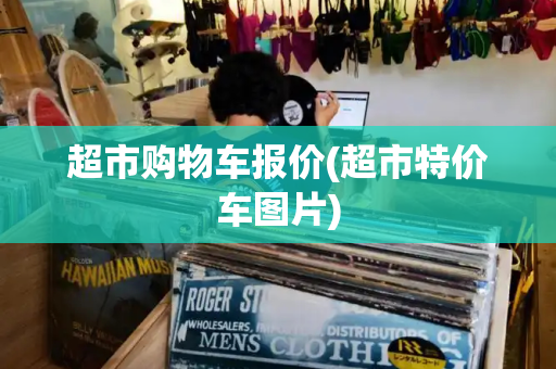 超市购物车报价(超市特价车图片)-第1张图片-星选测评