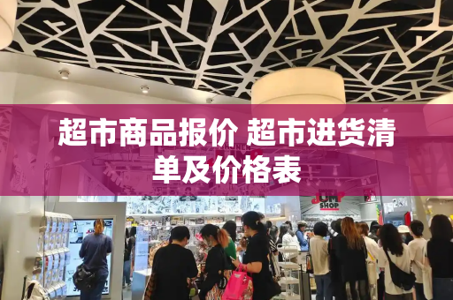 超市商品报价 超市进货清单及价格表-第1张图片-星选测评