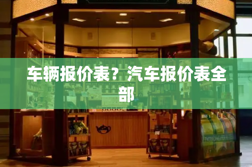 车辆报价表？汽车报价表全部