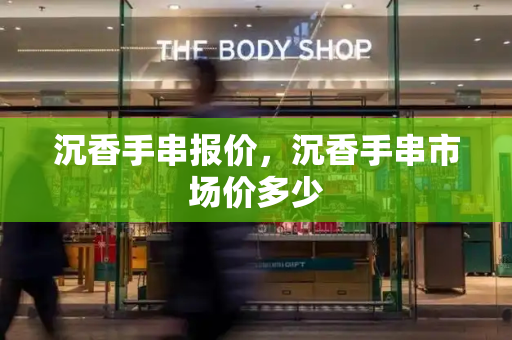 沉香手串报价，沉香手串市场价多少