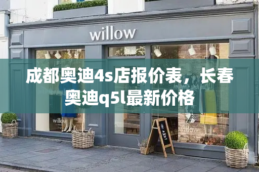 成都奥迪4s店报价表，长春奥迪q5l最新价格-第1张图片-星选测评
