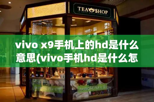 vivo x9手机上的hd是什么意思(vivo手机hd是什么怎么关闭)-第1张图片-星选测评