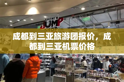 成都到三亚旅游团报价，成都到三亚机票价格