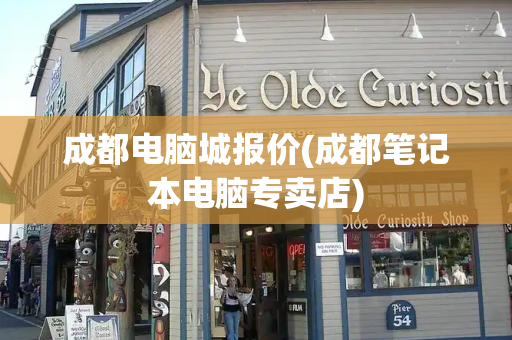 成都电脑城报价(成都笔记本电脑专卖店)