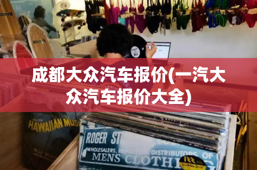 成都大众汽车报价(一汽大众汽车报价大全)-第1张图片-星选测评