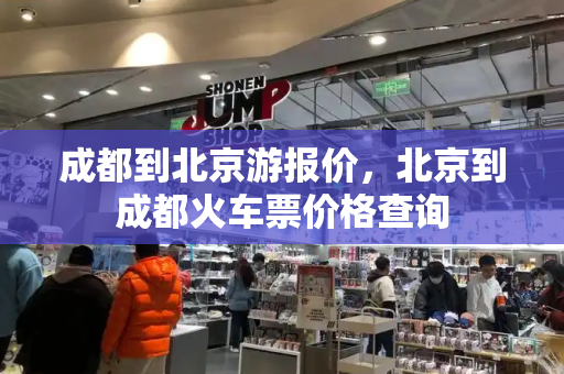 成都到北京游报价，北京到成都火车票价格查询