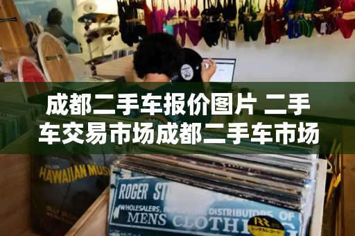 成都二手车报价图片 二手车交易市场成都二手车市场