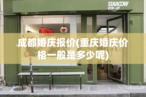 成都婚庆报价(重庆婚庆价格一般是多少呢)