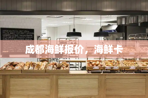 成都海鲜报价，海鲜卡-第1张图片-星选测评