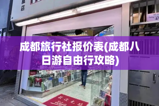 成都旅行社报价表(成都八日游自由行攻略)