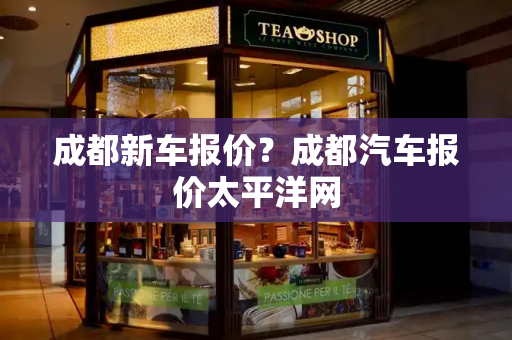 成都新车报价？成都汽车报价太平洋网-第1张图片-星选测评