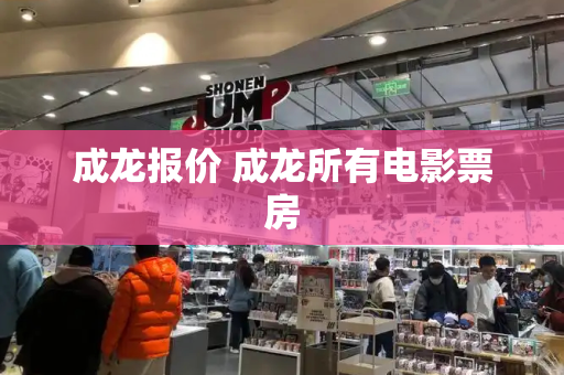 成龙报价 成龙所有电影票房