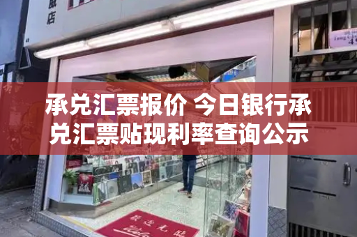 承兑汇票报价 今日银行承兑汇票贴现利率查询公示