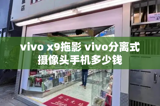 vivo x9拖影 vivo分离式摄像头手机多少钱-第1张图片-星选测评