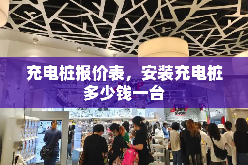 充电桩报价表，安装充电桩多少钱一台