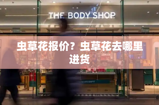 虫草花报价？虫草花去哪里进货