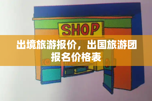 出境旅游报价，出国旅游团报名价格表-第1张图片-星选测评