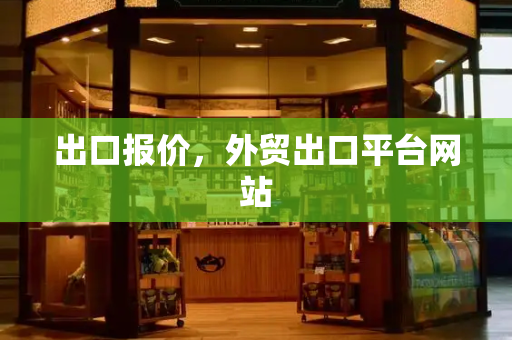 出口报价，外贸出口平台网站