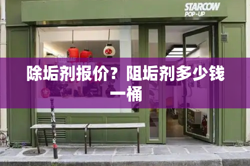 除垢剂报价？阻垢剂多少钱一桶-第1张图片-星选测评
