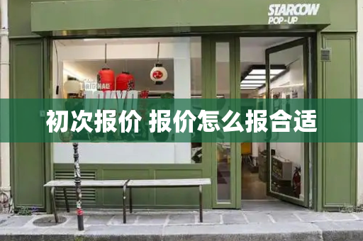 初次报价 报价怎么报合适-第1张图片-星选测评