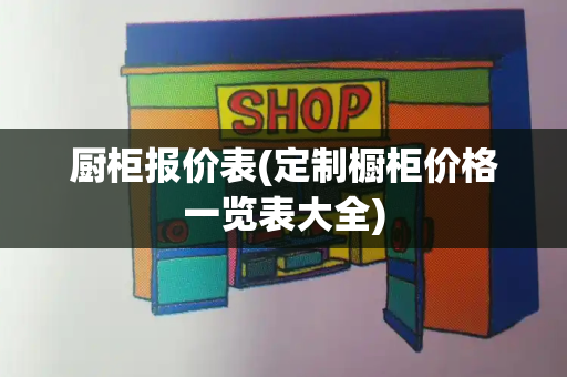 厨柜报价表(定制橱柜价格一览表大全)