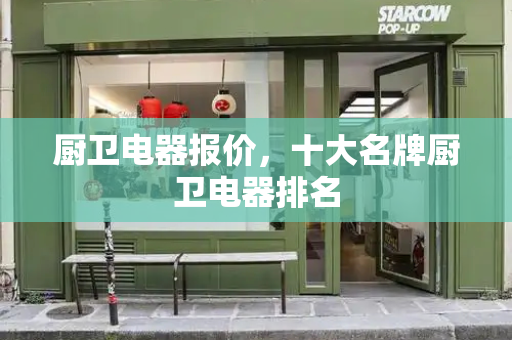 厨卫电器报价，十大名牌厨卫电器排名