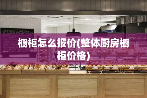 橱柜怎么报价(整体厨房橱柜价格)