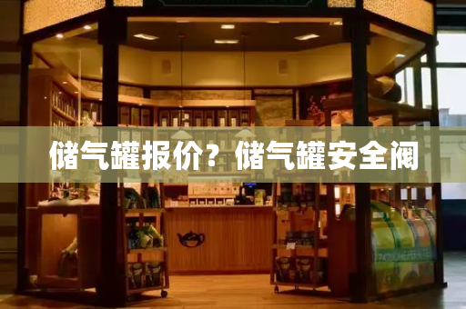 储气罐报价？储气罐安全阀-第1张图片-星选测评