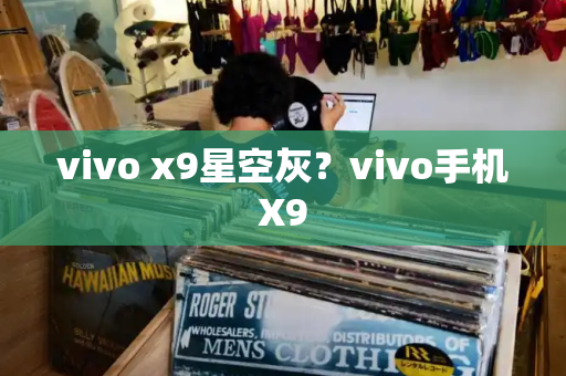 vivo x9星空灰？vivo手机X9-第1张图片-星选测评