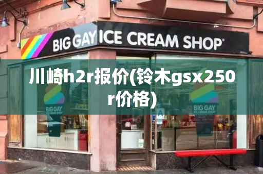 川崎h2r报价(铃木gsx250r价格)