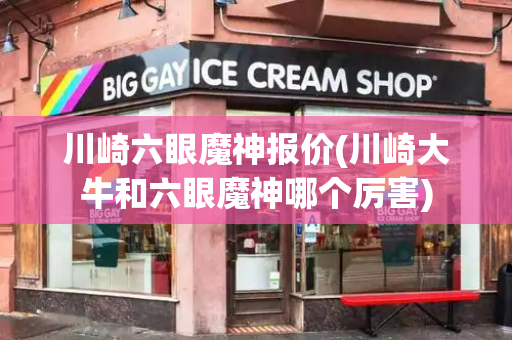 川崎六眼魔神报价(川崎大牛和六眼魔神哪个厉害)