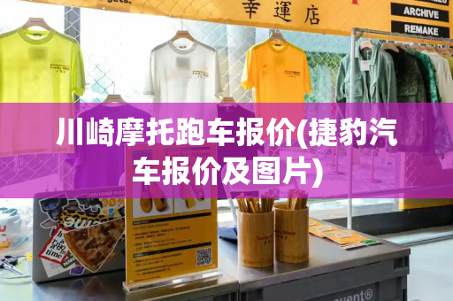 川崎摩托跑车报价(捷豹汽车报价及图片)-第1张图片-星选测评