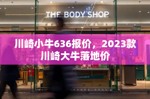 川崎小牛636报价，2023款川崎大牛落地价