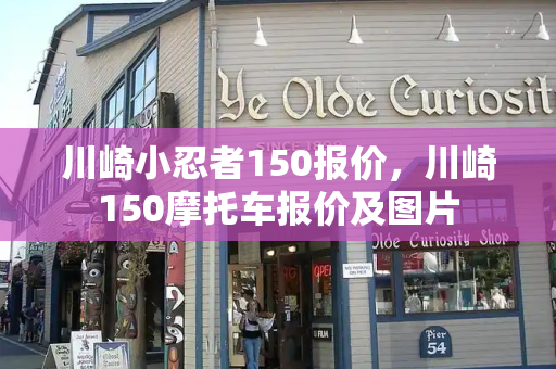 川崎小忍者150报价，川崎150摩托车报价及图片