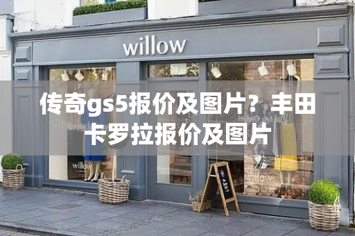 传奇gs5报价及图片？丰田卡罗拉报价及图片-第1张图片-星选测评