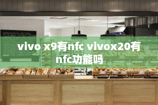 vivo x9有nfc vivox20有nfc功能吗-第1张图片-星选测评