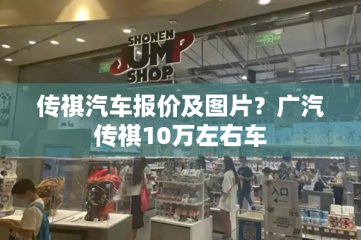 传祺汽车报价及图片？广汽传祺10万左右车-第1张图片-星选测评