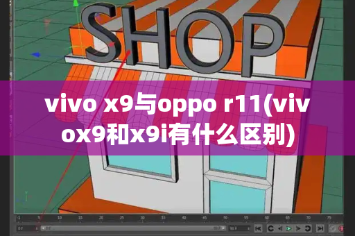 vivo x9与oppo r11(vivox9和x9i有什么区别)