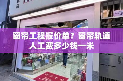 窗帘工程报价单？窗帘轨道人工费多少钱一米