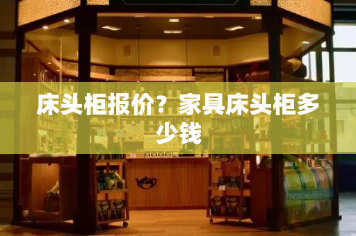 床头柜报价？家具床头柜多少钱
