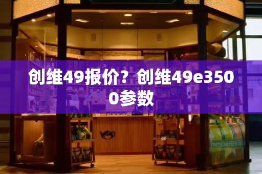 创维49报价？创维49e3500参数-第1张图片-星选测评