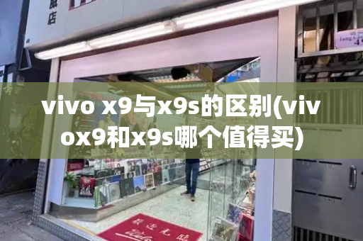 vivo x9与x9s的区别(vivox9和x9s哪个值得买)