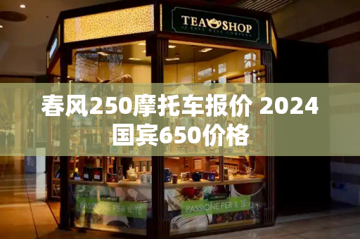 春风250摩托车报价 2024国宾650价格
