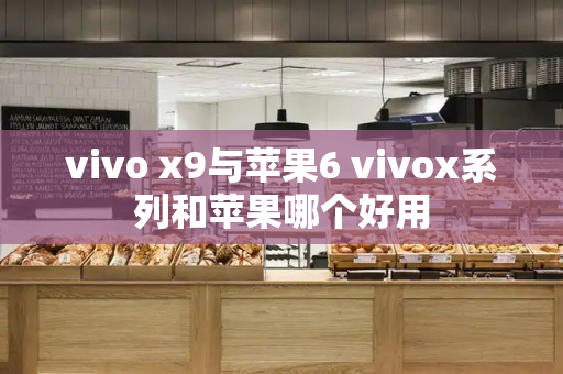 vivo x9与苹果6 vivox系列和苹果哪个好用-第1张图片-星选测评