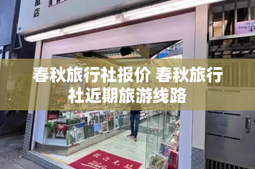春秋旅行社报价 春秋旅行社近期旅游线路