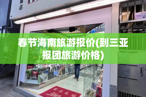春节海南旅游报价(到三亚报团旅游价格)